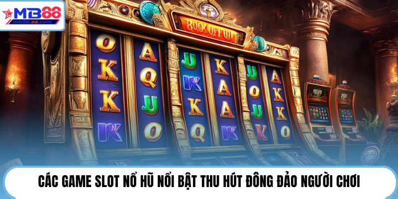 Các game slot nổ hũ nổi bật thu hút đông đảo người chơi