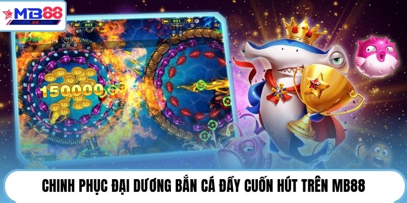 Chinh phục đại dương bắn cá đầy cuốn hút trên MB88