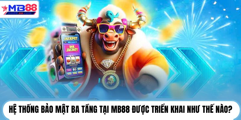 Hệ thống bảo mật ba tầng tại MB88 được triển khai như thế nào?