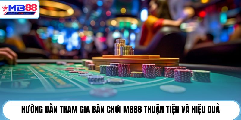 Hướng dẫn tham gia bàn chơi MB88 thuận tiện và hiệu quả