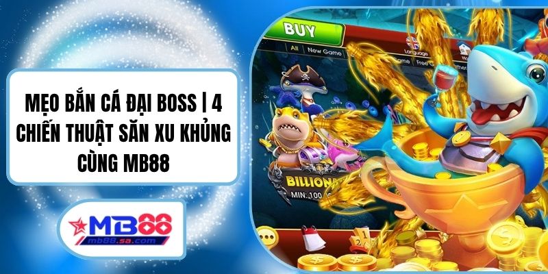 Mẹo Bắn Cá Đại Boss | 4 Chiến Thuật Săn Xu Khủng Cùng MB88