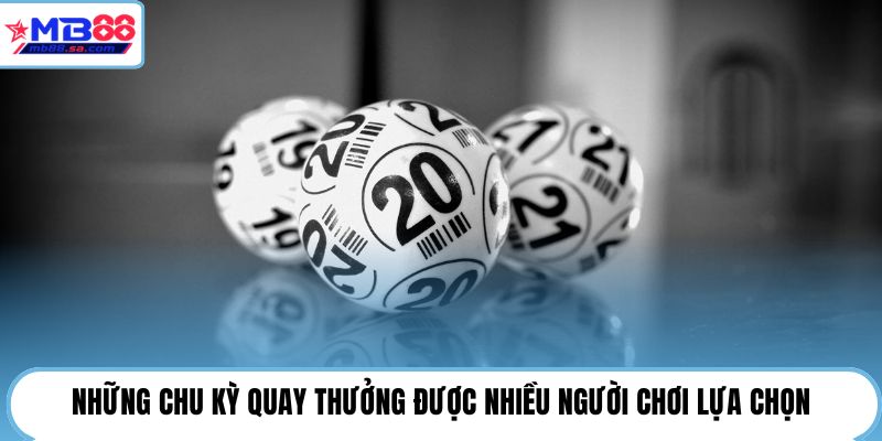 Những chu kỳ quay thưởng được nhiều người chơi lựa chọn