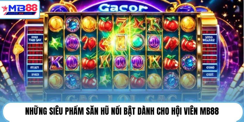 Những siêu phẩm săn hũ nổi bật dành cho hội viên MB88