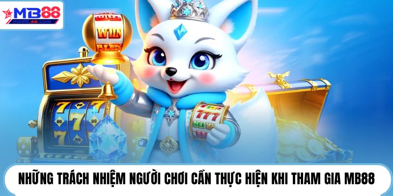 Những trách nhiệm người chơi cần thực hiện khi tham gia MB88