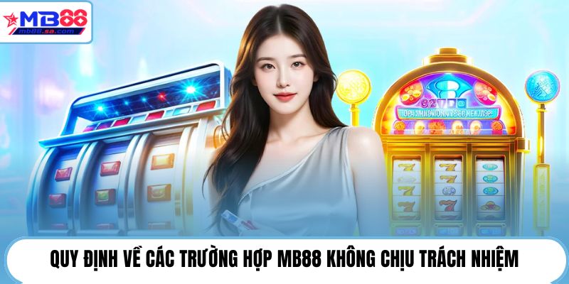 Quy định về các trường hợp MB88 không chịu trách nhiệm